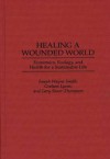 Healing a Wounded World: Economics, Ecology, and Health for a Sustainable Life - Joseph Wayne Smith, Graham Lyons, Gary Sauer-Thompson