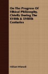 On the Progress of Ethical Philosophy, Chiefly During the Xviith & Xviiith Centuries - William Whewell