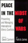 Peace in the Midst of Wars: Preventing and Managing International Ethnic Conflicts - David Carment