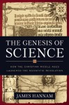 The Genesis of Science: How the Christian Middle Ages Launched the Scientific Revolution - James Hannam