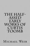 The Half Assed Early Works of Curtis Toomb - Michael Weir