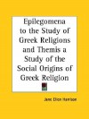 Epilegomena to the Study of Greek Religion/Themis: A Study of the Social Origins of Greek Religion - Jane Ellen Harrison