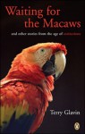 Waiting for the Macaws: And Other Stories from the Age of Extinction - Terry Glavin