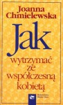 Jak wytrzymać ze współczesną kobietą - Joanna Chmielewska