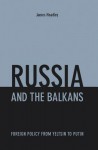 Russia and the Balkans: Foreign Policy from Yeltsin to Putin - James Headley, Michael J. Dwyer