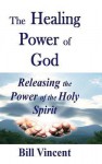 The Healing Power of God: Releasing the Power of the Holy Spirit - Bill Vincent