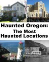 Haunted Oregon: The Most Haunted Locations - Jeffrey Fisher