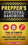 Prepper's Survival Handbook: The Ultimate Prepper's Handbook for Long-Term Survival and Self-Sufficient Living - Timothy S. Morris, Survival Prepper's