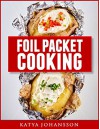 Foil Packet Cooking: Top 50 Foil Packet Recipes For Camping, Outdoor Grilling, And Ovens! - katya johansson