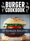 Burger Cookbook: Top 50 Burger Recipes (Using Meat, Chicken, Fish, Cheese, Veggies And Much More!) - katya johansson