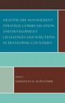 Healthcare Management Strategy, Communication, and Development Challenges and Solutions in Developing Countries - Emmanuel K. Ngwainmbi, Andy O. Alali, Srinivas R. Melkote, Mario J Azevedo, Subbarao M Gavaravrapu, Ravinda Kumar Vemula, Cosmos Ikechukwu Eze, Achu Lordfred, Adebayo Fayoyin, Charles C Okigbo, Nan Yu, Angella Napakol