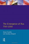 The Emergence of Rus: 750-1200 (Longman History of Russia) - Simon Franklin, Jonathan Shepard