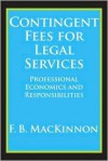 Contingent Fees for Legal Services: Professional Economics and Responsibilities - F.B. MacKinnon