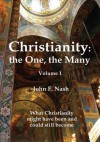 Christianity: the One, the Many :What Christianity Might Have Been and Could Still Become Volume 1 - John F. Nash