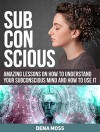 Subconscious: Amazing Lessons on How To Understand Your Subconscious Mind and How to use It (Subconscious, Subconscious books, subconscious mind) - Dena Moss