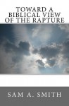 Toward a Biblical View of the Rapture - Sam Smith