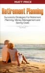 Retirement Planning: Successful Strategies for Retirement Planning, Money Management and Saving Goals (Investing Basics, Personal Finance, Aging) - Matt Price, Retirement Planning, Investing