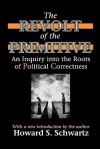 The Revolt of the Primitive: An Inquiry Into the Roots of Political Correctness - Howard Schwartz