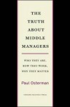 The Truth About Middle Managers: Who They Are, How They Work, Why They Matter - Paul Osterman