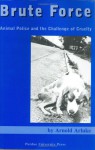 Brute Force: Policing Animal Cruelty - Arnold Arluke