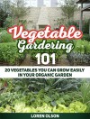 Vegetable Gardening 101: 20 Vegetables You Can Grow Easily in Your Organic Garden (Vegetable Gardening 101, Vegetable Gardening books, growing vegetables) - Loren Olson