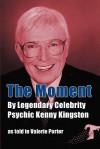 The Moment: By Legendary Celebrity Psychic Kenny Kingston as Told to Valerie Porter - Kenny Kingston, Valerie Porter