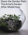 Down the Garden Path: The Artist's Garden After Modernism - Valerie Smith