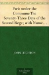 Paris under the Commune The Seventy-Three Days of the Second Siege; with Numerous Illustrations, Sketches Taken on the Spot, and Portraits (from the Original Photographs) - John Leighton