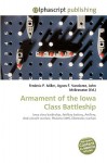 Armament of the Iowa Class Battleship - Agnes F. Vandome, John McBrewster, Sam B Miller II