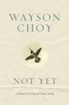 Not Yet: A Memoir of Living and Almost Dying - Wayson Choy