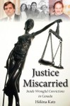 Justice Miscarried: Inside Wrongful Convictions in Canada - Helena Katz