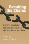 Breaking the Chains: Slavery, Bondage, and Emancipation in Modern Africa and Asia - Martin A. Klein