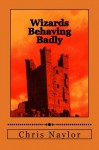 Wizards Behaving Badly (Camelot Wizards #2) - Chris Naylor