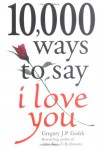 10,000 Ways to Say I Love You: The Biggest Collection of Romantic Ideas Ever Gathered in One Place - Gregory J.P. Godek