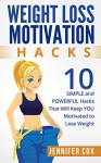 Weight Loss Motivation Hacks: 10 SIMPLE and Powerful Hacks That Will Keep YOU Motivated To Lose Weight (Weight Loss Motivation, Weight Loss For Women, ... Diets, Weight Loss Motivation, Lose Weight) - Jennifer Cox