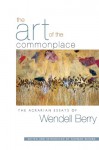 The Art of the Commonplace: The Agrarian Essays - Wendell Berry, Norman Wirzba