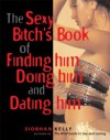 The Sexy Bitch's Book of Finding Him, Doing Him and Dating Him - Siobhan Kelly