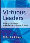 Virtuous Leaders: Strategy, Character, and Influence in the 21st Century - Richard R. Kilburg