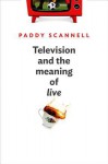 Television and the Meaning of 'Live': An Enquiry Into the Human Situation - Paddy Scannell