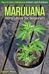 Marijuana Horticulture for Beginners: How to Grow Marijuana Indoors and Outdoors - Joseph Rosa