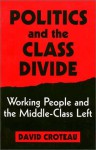 Politics and the Class Divide: Working People and the Middle Class Left - David Croteau