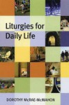 Liturgies For Daily Life - Dorothy McRae-McMahon