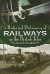 A Historical Dictionary of the Railways in the British Isles - David Wragg