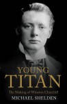 Young Titan: The Making of Winston Churchill - Michael Shelden