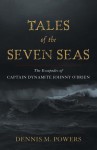 Tales of the Seven Seas: The Escapades of Captain Dynamite Johnny O'Brien - Dennis M. Powers