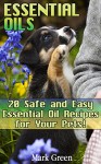 Essential Oils: 20 Safe and Easy Essential Oil Recipes for Your Pets!: (Essential Oils For Pets, Essential Oils for Vets) (Natural Remedies for Pets, Aromatherapy for Pets) - Mark Green