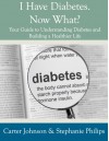 I Have Diabetes. Now What? Your Guide to Understanding Diabetes and Building a Healthier Life. - Carter Johnson, Stephanie Philips