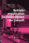 Betriebsorganisation Im Unternehmen Der Zukunft - Holger Luczak, Volker Stich