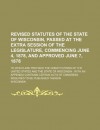 Revised Statutes of the State of Wisconsin, Passed at the Extra Session of the Legislature, Commencing June 4, 1878, and Approved June 7, 1878; To Whi - Wisconsin