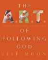 The A.R.T. of Following God: Actions, Relationships and Thoughts - Jeff Moon